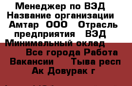Менеджер по ВЭД › Название организации ­ Амтар, ООО › Отрасль предприятия ­ ВЭД › Минимальный оклад ­ 30 000 - Все города Работа » Вакансии   . Тыва респ.,Ак-Довурак г.